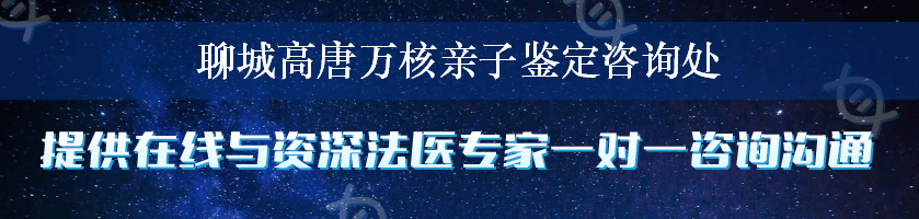 聊城高唐万核亲子鉴定咨询处